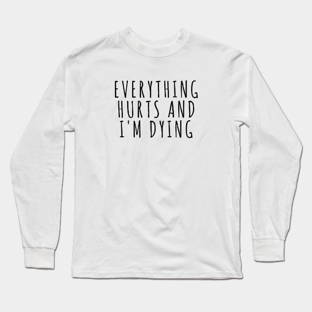 Everything Hurts and I'm Dying Long Sleeve T-Shirt by RobinBobbinStore